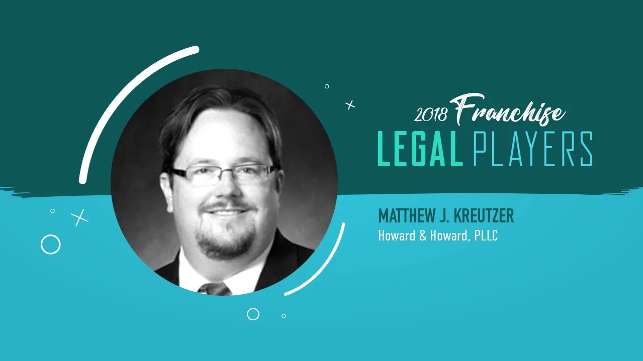 Franchise Legal Players: Matthew J. Kreutzer of Howard & Howard, PLLC