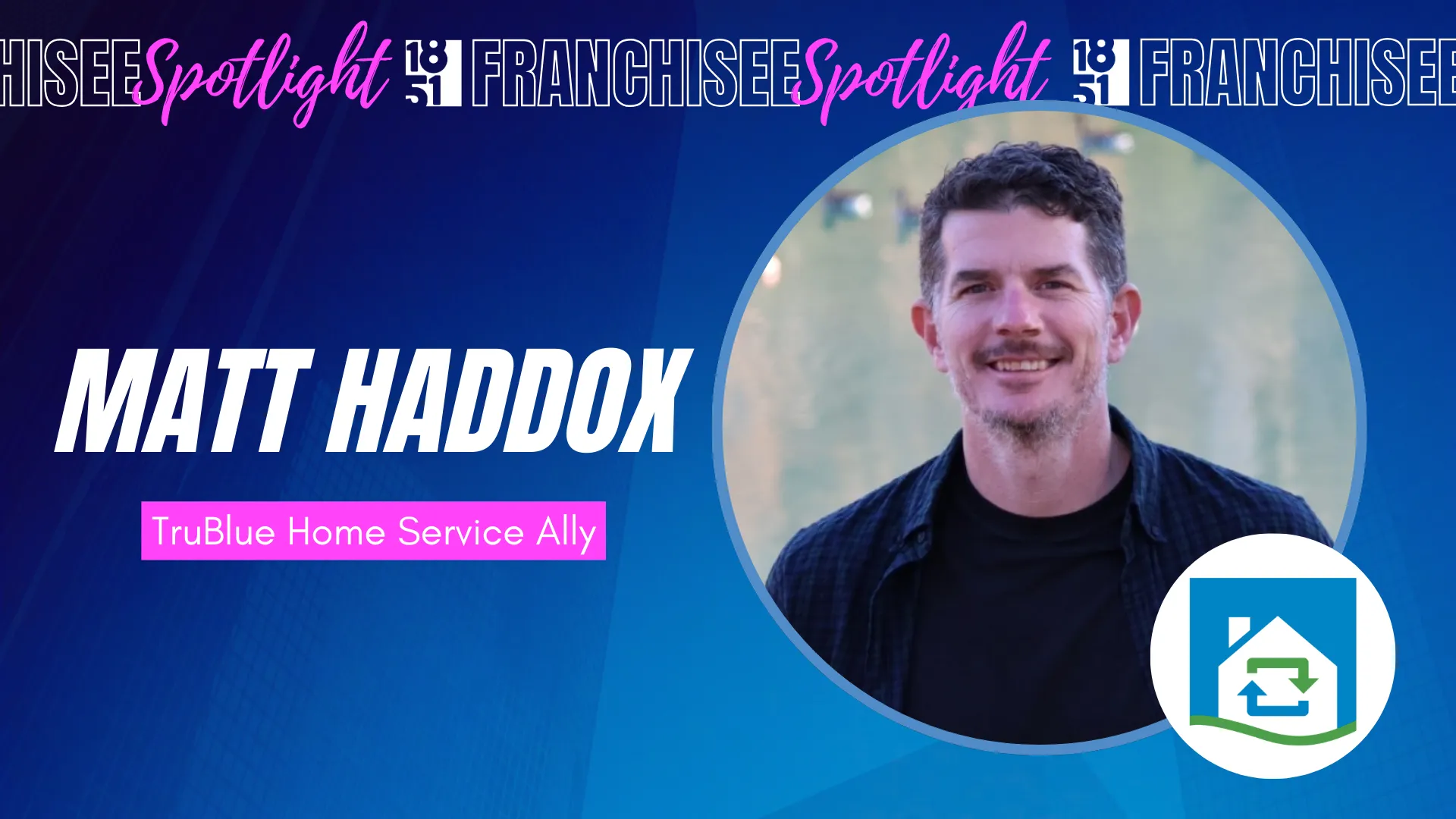 1851 Franchisee Spotlight with Matt Haddox headshot and TruBlue Home Service Ally logo